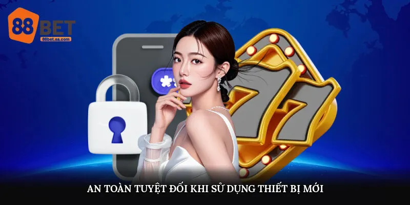 An toàn tuyệt đối khi sử dụng thiết bị mới
