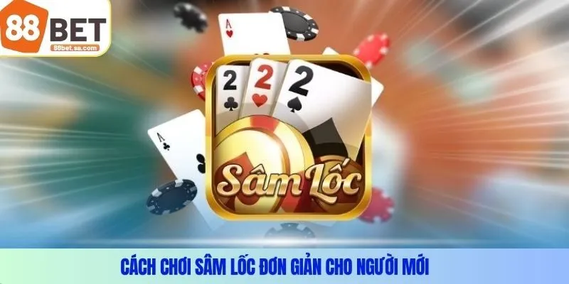 Cách chơi Sâm Lốc đơn giản cho người mới