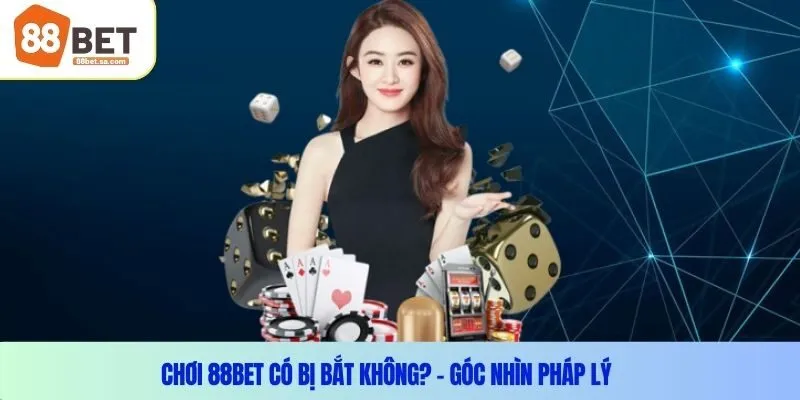 Chơi 88Bet có bị bắt không? – Góc nhìn pháp lý