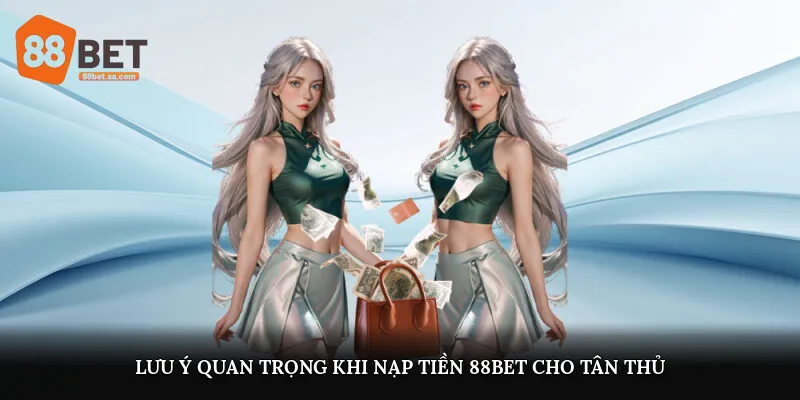 Lưu ý quan trọng khi nạp tiền 88Bet cho tân thủ