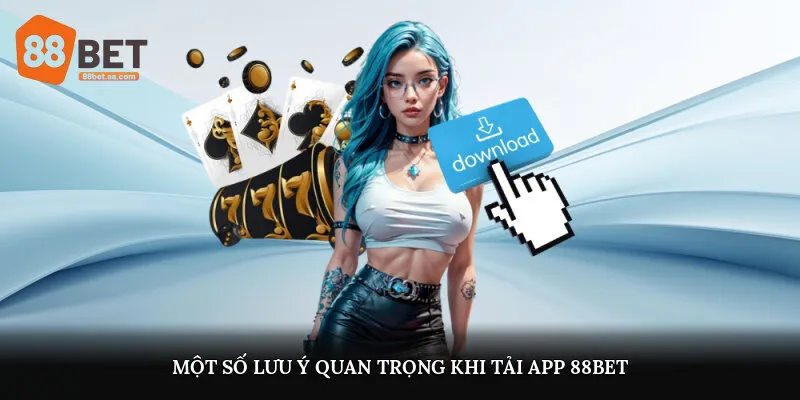 Một số lưu ý quan trọng khi tải app 88Bet