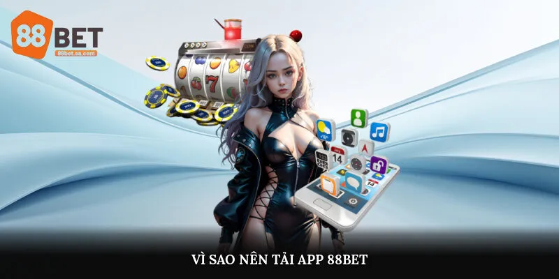 Vì sao nên tải app 88Bet?